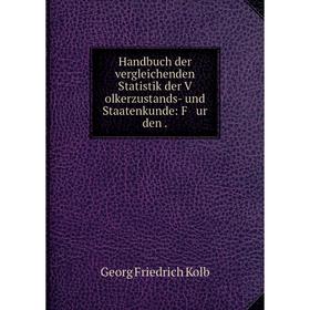 

Книга Handbuch der vergleichenden Statistik der V olkerzustands- und Staatenkunde: F ur den.
