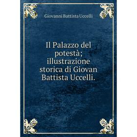 

Книга Il Palazzo del potestà; illustrazione storica di Giovan Battista Uccelli.