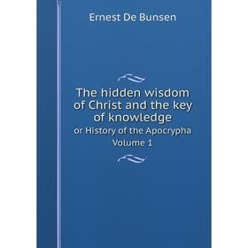 

Книга The hidden wisdom of Christ and the key of knowledge or History of the Apocrypha Volume 1