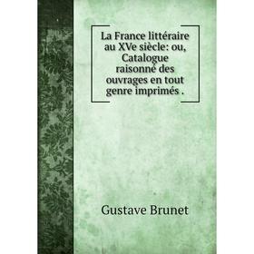 

Книга La France littéraire au XVe siècle: ou, Catalogue raisonné des ouvrages en tout genre imprimés.