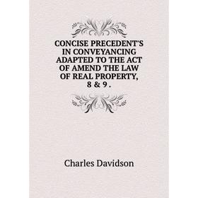 

Книга CONCISE PRECEDENT'S IN CONVEYANCING ADAPTED TO THE ACT OF AMEND THE LAW OF REAL PROPERTY, 8 & 9.