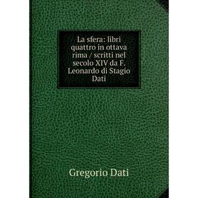 

Книга La sfera: libri quattro in ottava rima / scritti nel secolo XIV da F. Leonardo di Stagio Dati