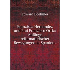 

Книга Franzisca Hernandez und Frai Franzisco Ortiz: Anfänge reformatorischer Bewegungen in Spanien.