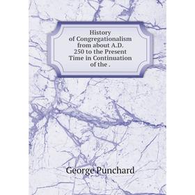 

Книга History of Congregationalism from about A. D. 250 to the Present Time in Continuation of the.