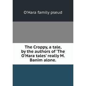 

Книга The Croppy, a tale, by the authors of 'The O'Hara tales' really M. Banim alone.