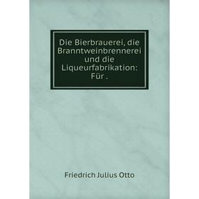 

Книга Die Bierbrauerei, die Branntweinbrennerei und die Liqueurfabrikation: Für.