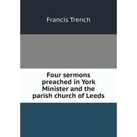 

Книга Four sermons preached in York Minister and the parish church of Leeds