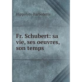 

Книга Fr. Schubert: sa vie, ses oeuvres, son temps