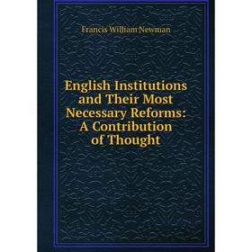 

Книга English Institutions and Their Most Necessary Reforms: A Contribution of Thought