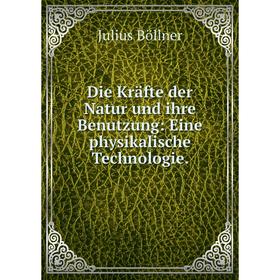 

Книга Die Kräfte der Natur und ihre Benutzung: Eine physikalische Technologie.