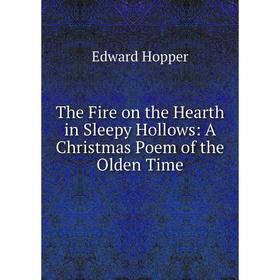 

Книга The Fire on the Hearth in Sleepy Hollows: A Christmas Poem of the Olden Time