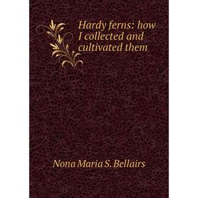 

Книга Hardy ferns: how I collected and cultivated them