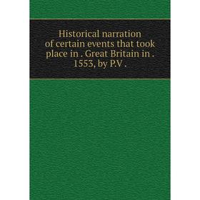 

Книга Historical narration of certain events that took place in. Great Britain in. 1553, by P. V.