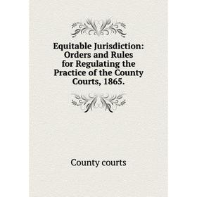 

Книга Equitable Jurisdiction: Orders and Rules for Regulating the Practice of the County Courts, 1865.