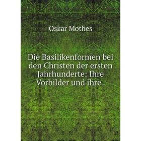 

Книга Die Basilikenformen bei den Christen der ersten Jahrhunderte: Ihre Vorbilder und ihre.