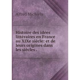 

Книга Histoire des idées littéraires en France au XIXe siècle: et de leurs origines dans les siècles.