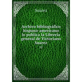 

Книга Archivo bibliográfico hispano-americano lo publica la Libreria general de Victoriano Suarez 12