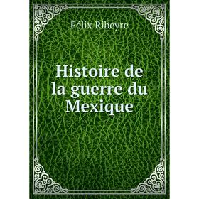 

Книга Histoire de la guerre du Mexique
