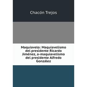 

Книга Maquiavelo: Maquiavelismo del presidente Ricardo Jiménez, a-maquiavelismo del presidente Alfredo González