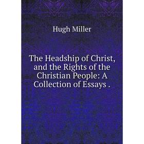 

Книга The Headship of Christ, and the Rights of the Christian People: A Collection of Essays.