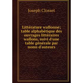 

Книга Littérature wallonne; table alphabétique des ouvrages littéraire s wallons, suivi d'une table générale par noms d'auteurs