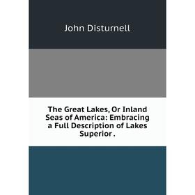 

Книга The Great Lakes, Or Inland Seas of America: Embracing a Full Description of Lakes Superior.