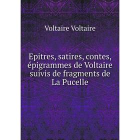 

Книга Epitres, satires, contes, épigrammes de Voltaire suivis de fragments de La Pucelle