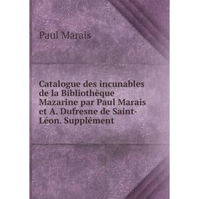 

Книга Catalogue des incunables de la Bibliothèque Mazarine par Paul Marais et A. Dufresne de Saint-Léon. Supplément