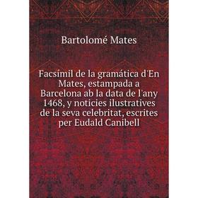 

Книга Facsímil de la gramática d'En Mates, estampada a Barcelona ab la data de l'any 1468, y noticies ilustratives de la seva celebritat, escrites per
