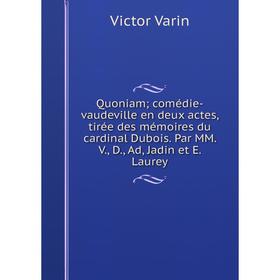 

Книга Quoniam; comédie-vaudeville en deux actes, tirée des mémoires du cardinal Dubois. Par MM. V., D., Ad, Jadin et E. Laurey