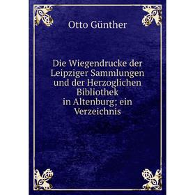 

Книга Die Wiegendrucke der Leipziger Sammlungen und der Herzoglichen Bibliothek in Altenburg; ein Verzeichnis
