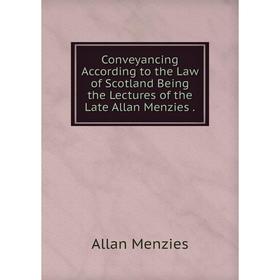 

Книга Conveyancing According to the Law of Scotland Being the Lectures of the Late Allan Menzies.