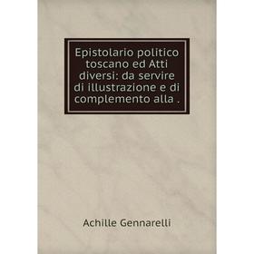

Книга Epistolario politico toscano ed Atti diversi: da servire di illustrazione e di complemento alla.