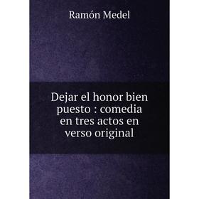

Книга Dejar el honor bien puesto: comedia en tres actos en verso original