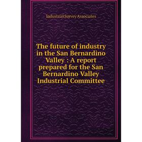 

Книга The future of industry in the San Bernardino Valley: A report prepared for the San Bernardino Valley Industrial Committee