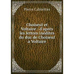 

Книга Choiseul et Voltaire: d'après les lettres inédites du duc de Choiseul a Voltaire