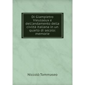 

Книга Di Giampietro Vieusseux e dell'andamento della civiltà italiana in un quarto di secolo: memorie