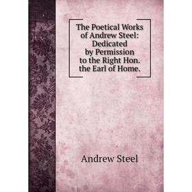 

Книга The Poetical Works of Andrew Steel: Dedicated by Permission to the Right Hon. the Earl of Home.