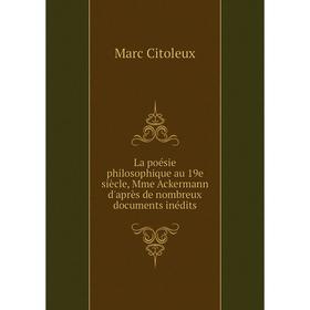 

Книга La poésie philosophique au 19e siècle, Mme Ackermann d'après de nombreux documents inédits