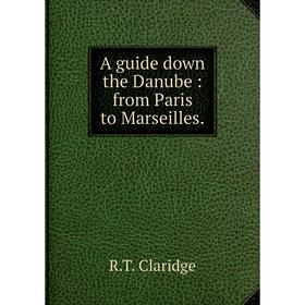 

Книга A guide down the Danube: from Paris to Marseilles.