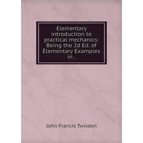 

Книга Elementary introduction to practical mechanics: Being the 2d Ed. of Èlementary Examples in.