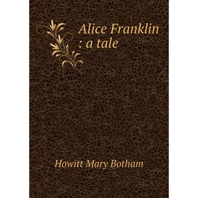

Книга Alice Franklin: a tale