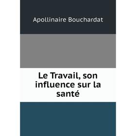 

Книга Le Travail, son influence sur la santé
