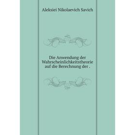 

Книга Die Anwendung der Wahrscheinlichkeitstheorie auf die Berechnung der.