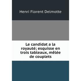 

Книга Le candidat a la royauté; esquisse en trois tableaux, mêlée de couplets