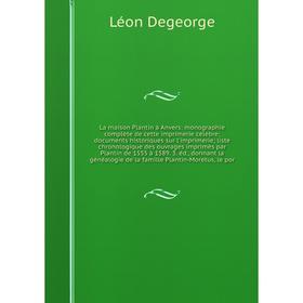 

Книга La maison Plantin à Anvers: monographie complète de cette imprimerie célèbre; documents historiques sur l'imprimerie; liste chronologique des ou