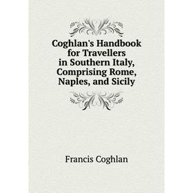 

Книга Coghlan's Handbook for Travellers in Southern Italy, Comprising Rome, Naples, and Sicily