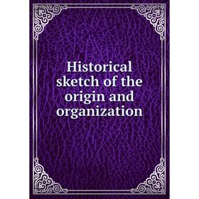 

Книга Historical sketch of the origin and organization