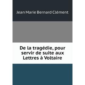 

Книга De la tragédie, pour servir de suite aux Lettres à Voltaire
