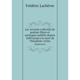 

Книга Les recueils collectifs de poésies libres et satiriques publiés depuis 1600 jusqu'a la mort de Théophile (1626) Supplement